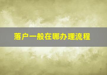 落户一般在哪办理流程