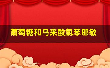 葡萄糖和马来酸氯苯那敏