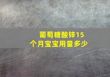 葡萄糖酸锌15个月宝宝用量多少