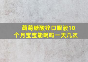 葡萄糖酸锌口服液10个月宝宝能喝吗一天几次