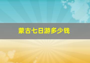 蒙古七日游多少钱