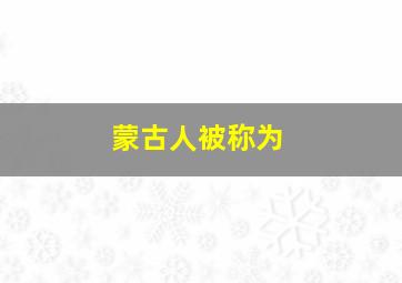 蒙古人被称为