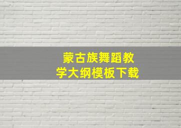 蒙古族舞蹈教学大纲模板下载