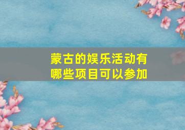 蒙古的娱乐活动有哪些项目可以参加