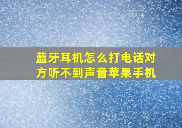 蓝牙耳机怎么打电话对方听不到声音苹果手机