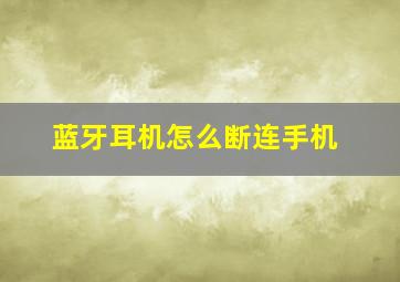 蓝牙耳机怎么断连手机