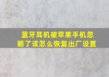 蓝牙耳机被苹果手机忽略了该怎么恢复出厂设置