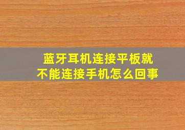 蓝牙耳机连接平板就不能连接手机怎么回事