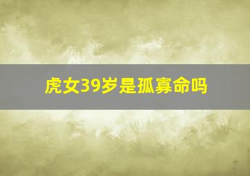 虎女39岁是孤寡命吗