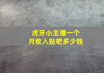 虎牙小主播一个月收入贴吧多少钱