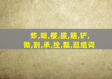 蚱,嗡,樱,拔,瞎,铲,锄,割,承,拴,瓢,逛组词