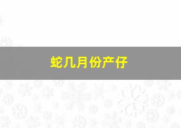 蛇几月份产仔