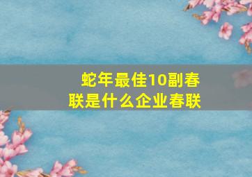 蛇年最佳10副春联是什么企业春联