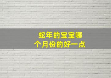 蛇年的宝宝哪个月份的好一点