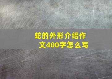 蛇的外形介绍作文400字怎么写