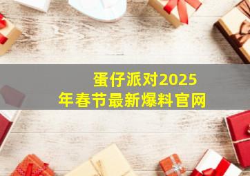 蛋仔派对2025年春节最新爆料官网