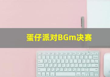 蛋仔派对BGm决赛