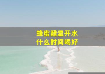 蜂蜜醋温开水什么时间喝好