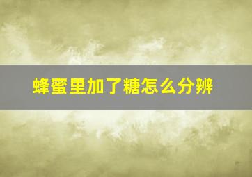 蜂蜜里加了糖怎么分辨