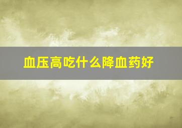 血压高吃什么降血药好