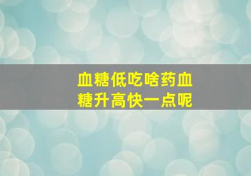 血糖低吃啥药血糖升高快一点呢