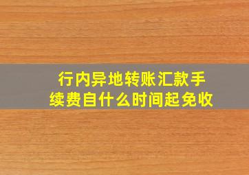 行内异地转账汇款手续费自什么时间起免收