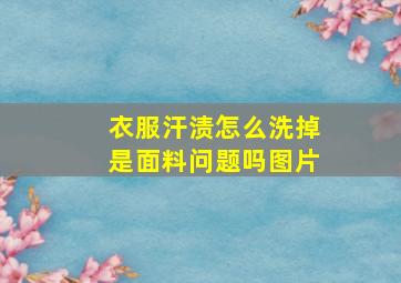 衣服汗渍怎么洗掉是面料问题吗图片