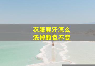 衣服黄汗怎么洗掉颜色不变