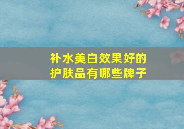 补水美白效果好的护肤品有哪些牌子