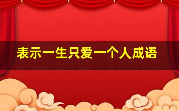 表示一生只爱一个人成语