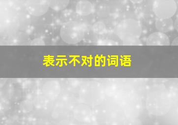 表示不对的词语