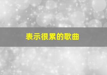 表示很累的歌曲