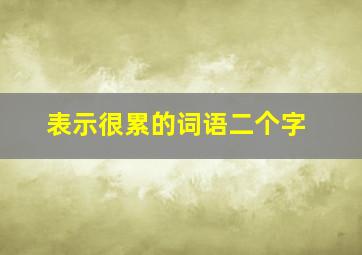 表示很累的词语二个字