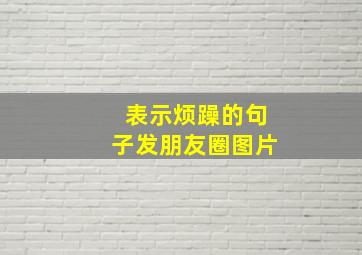 表示烦躁的句子发朋友圈图片