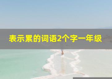 表示累的词语2个字一年级