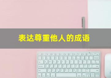 表达尊重他人的成语