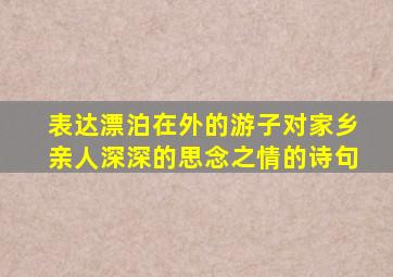 表达漂泊在外的游子对家乡亲人深深的思念之情的诗句