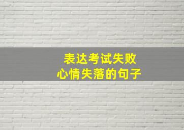 表达考试失败心情失落的句子