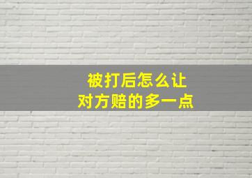 被打后怎么让对方赔的多一点