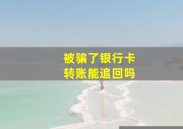 被骗了银行卡转账能追回吗