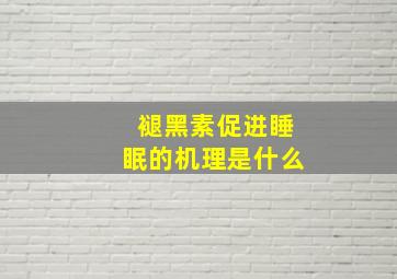 褪黑素促进睡眠的机理是什么