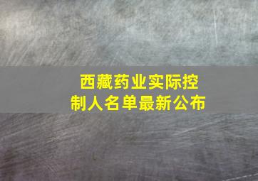 西藏药业实际控制人名单最新公布