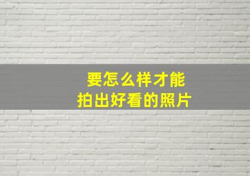 要怎么样才能拍出好看的照片