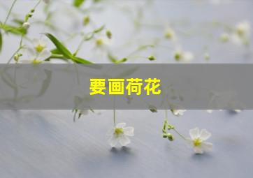 要画荷花