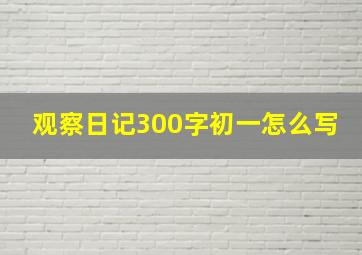 观察日记300字初一怎么写