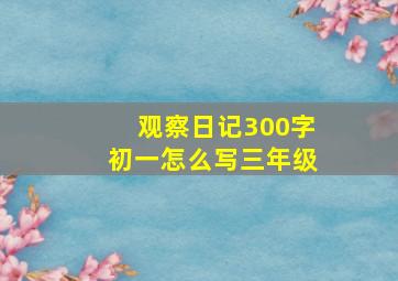 观察日记300字初一怎么写三年级