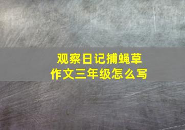 观察日记捕蝇草作文三年级怎么写