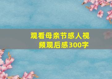 观看母亲节感人视频观后感300字