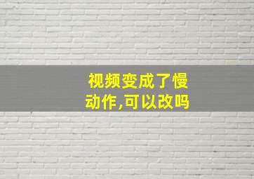 视频变成了慢动作,可以改吗