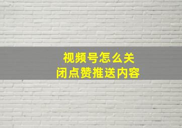 视频号怎么关闭点赞推送内容